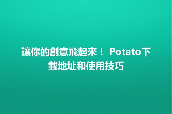 讓你的創意飛起來！🍟 Potato下載地址和使用技巧