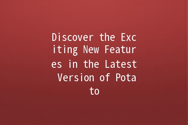 Discover the Exciting New Features in the Latest Version of Potato 📱🥔