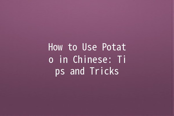 How to Use Potato in Chinese: Tips and Tricks 🥔💡