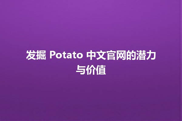 🌟 发掘 Potato 中文官网的潜力与价值 🌟