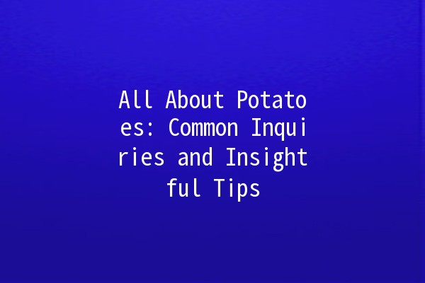 All About Potatoes: Common Inquiries and Insightful Tips 🥔✨