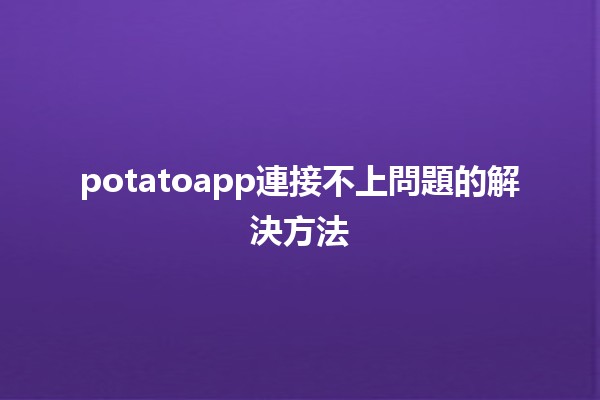 potatoapp連接不上問題的解決方法🔧🌐