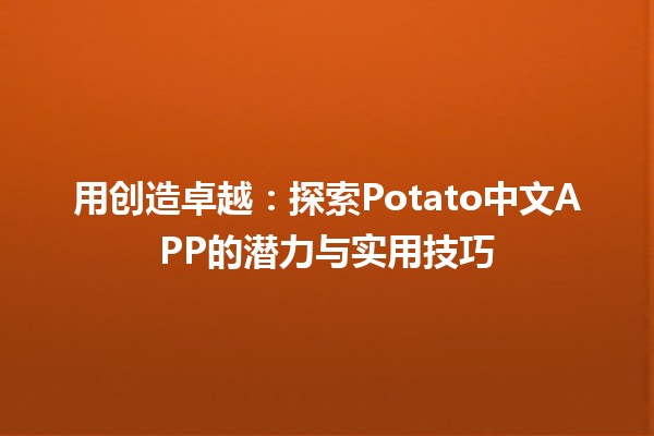 用🍟创造卓越：探索Potato中文APP的潜力与实用技巧