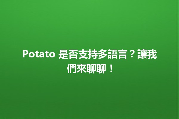 🍟 Potato 是否支持多語言？讓我們來聊聊！🌍