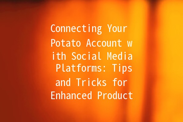 Connecting Your Potato Account with Social Media Platforms: Tips and Tricks for Enhanced Productivity 🥔🌐