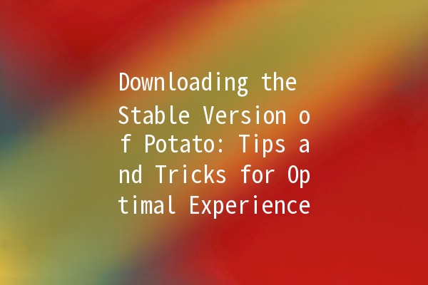 Downloading the Stable Version of Potato: Tips and Tricks for Optimal Experience 📥🥔