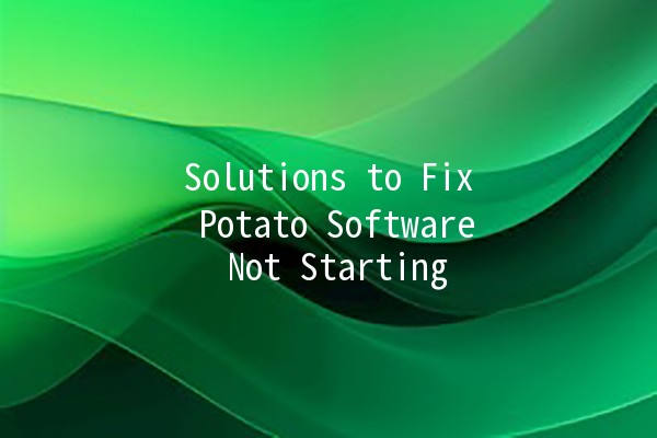 Solutions to Fix Potato Software Not Starting 🚀