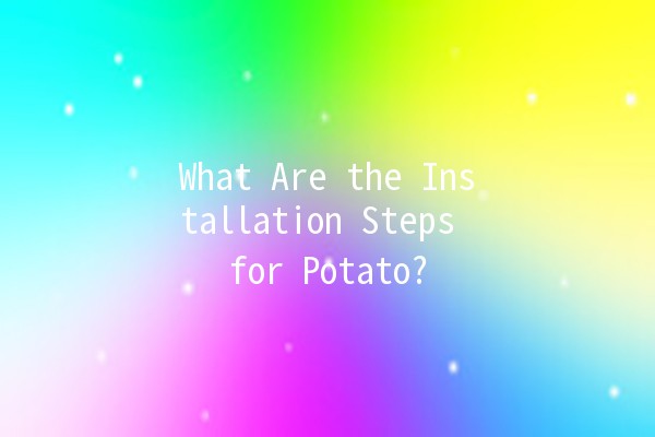 What Are the Installation Steps for Potato? 🥔✨