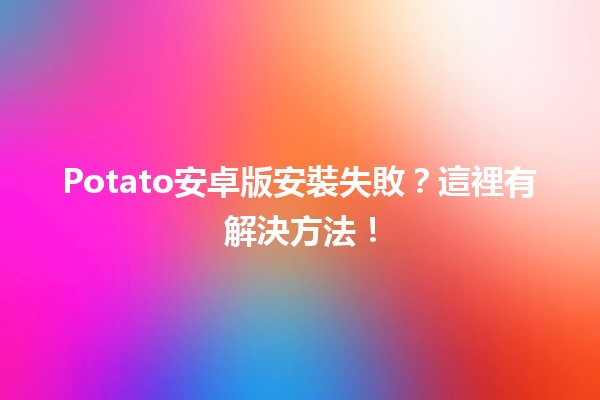 Potato安卓版安裝失敗？這裡有解決方法！🚀