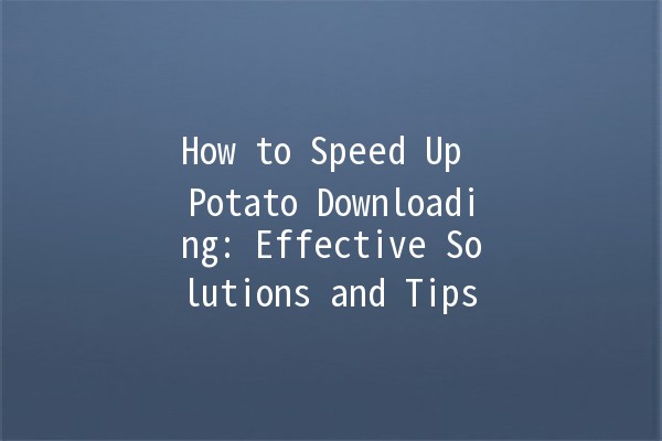 How to Speed Up Potato Downloading: Effective Solutions and Tips 🚀🥔