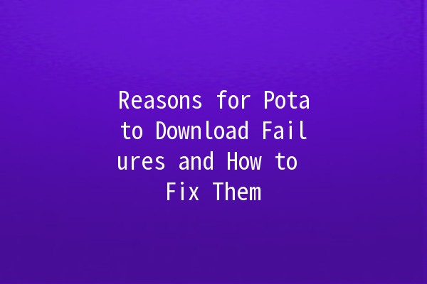 Reasons for Potato Download Failures and How to Fix Them 🚫🥔