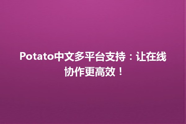 🎉 Potato中文多平台支持：让在线协作更高效！🚀