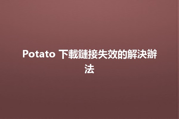 Potato 下載鏈接失效的解決辦法🛠️🔧