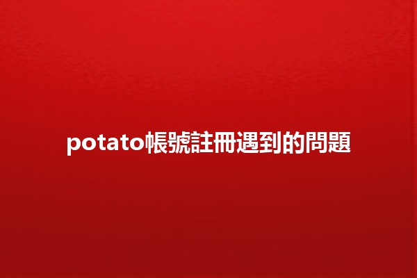 potato帳號註冊遇到的問題 🤔💻