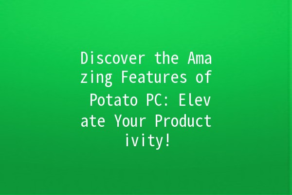 Discover the Amazing Features of Potato PC: Elevate Your Productivity! 🥔🚀