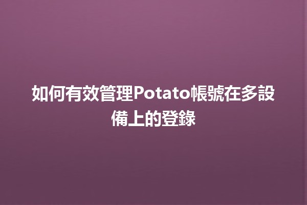 如何有效管理Potato帳號在多設備上的登錄🚀🔒