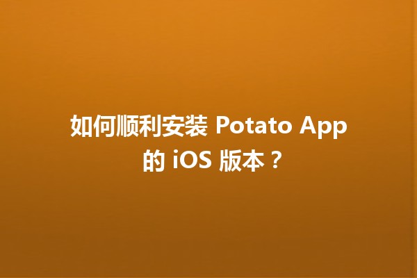 🚀 如何顺利安装 Potato App 的 iOS 版本？