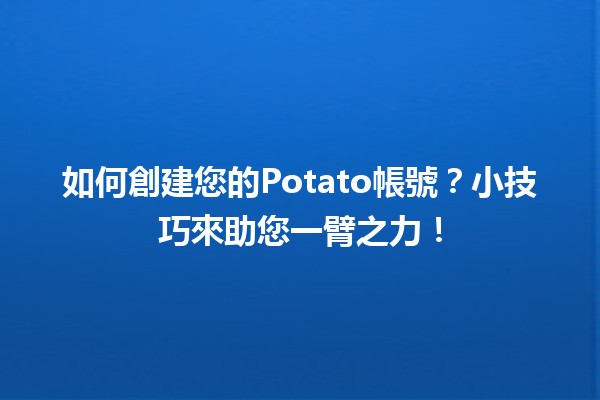 🎉 如何創建您的Potato帳號？小技巧來助您一臂之力！