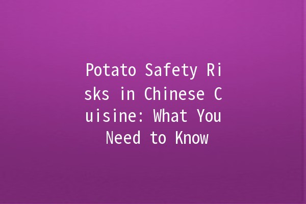 Potato Safety Risks in Chinese Cuisine: What You Need to Know 🥔⚠️