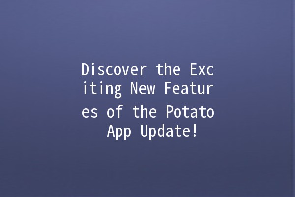 Discover the Exciting New Features of the Potato App Update! 🥔✨