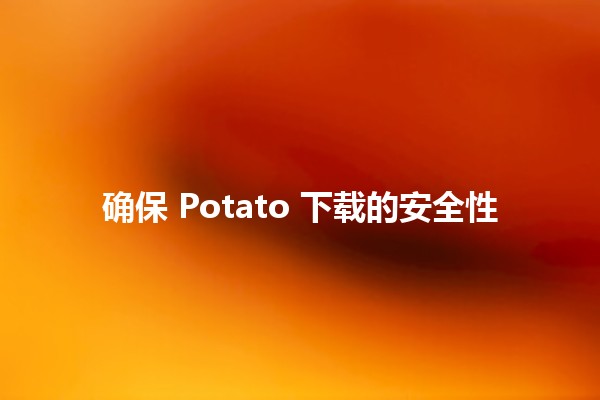 确保 Potato 下载的安全性 🔒🥔