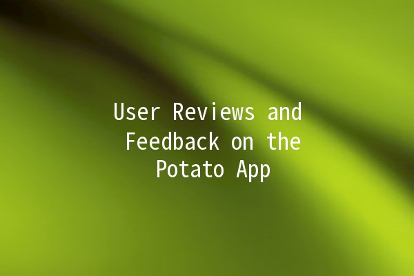 User Reviews and Feedback on the Potato App 🥔💬