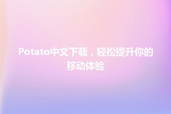 Potato中文下载，轻松提升你的移动体验🚀📱