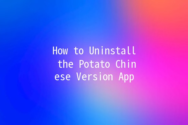 How to Uninstall the Potato Chinese Version App 📱🚀