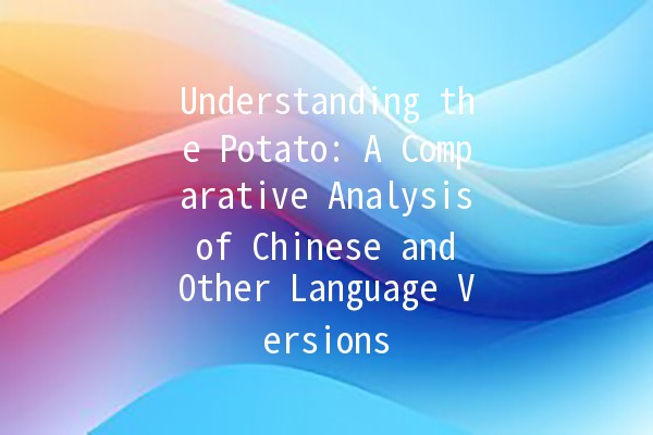 Understanding the Potato: A Comparative Analysis of Chinese and Other Language Versions 🥔🌍