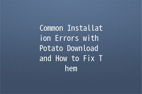 Common Installation Errors with Potato Download and How to Fix Them 🥔💻