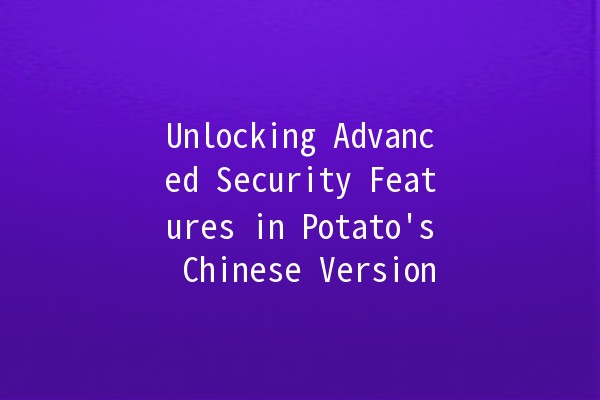 Unlocking Advanced Security Features in Potato's Chinese Version 🔒🥔