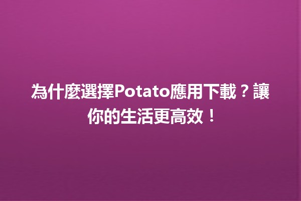 🍟 為什麼選擇Potato應用下載？讓你的生活更高效！🚀