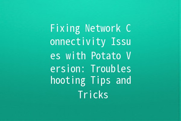 Fixing Network Connectivity Issues with Potato Version: Troubleshooting Tips and Tricks 🌐🥔