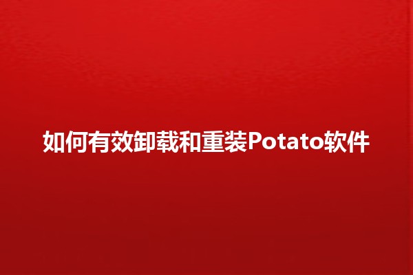 如何有效卸载和重装Potato软件🖥️🚀