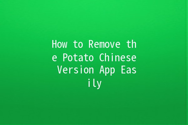 How to Remove the Potato Chinese Version App Easily 🥔💻