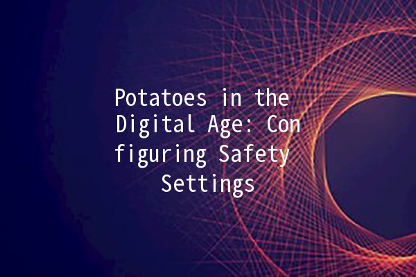 Potatoes in the Digital Age: Configuring Safety Settings 🍟🔒