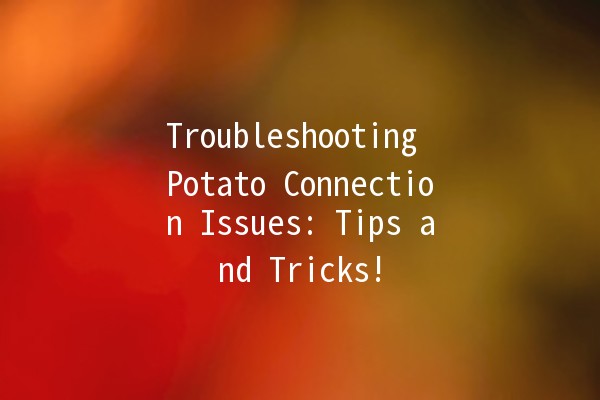 🚀 Troubleshooting Potato Connection Issues: Tips and Tricks! 🥔