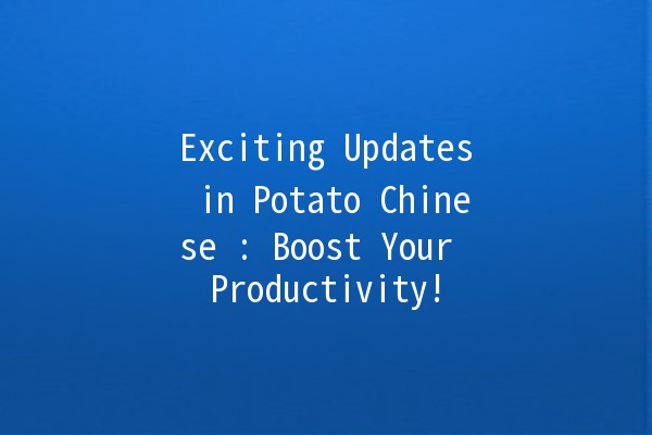 Exciting Updates in Potato Chinese 🌟🥔: Boost Your Productivity!