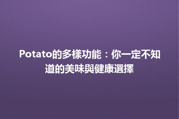 Potato的多樣功能：你一定不知道的美味與健康選擇🥔✨