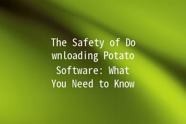 The Safety of Downloading Potato Software: What You Need to Know 🥔🔒