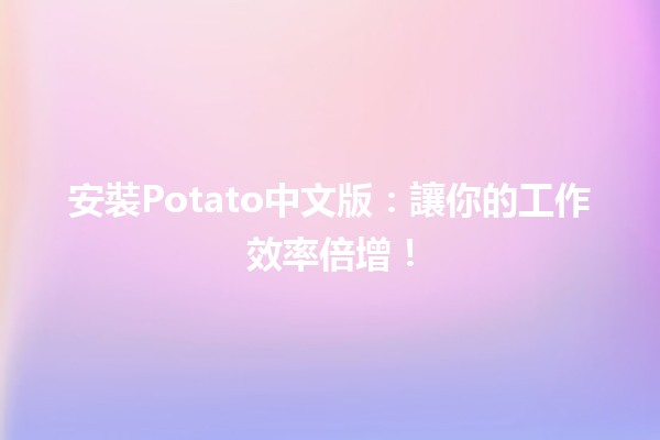 安裝Potato中文版：讓你的工作效率倍增！🚀🎮