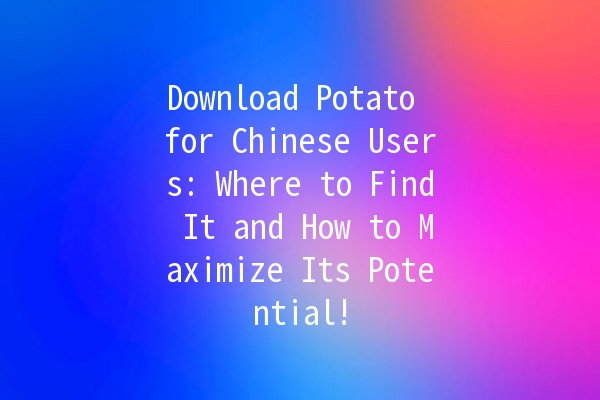 Download Potato for Chinese Users: Where to Find It and How to Maximize Its Potential! 🥔💻