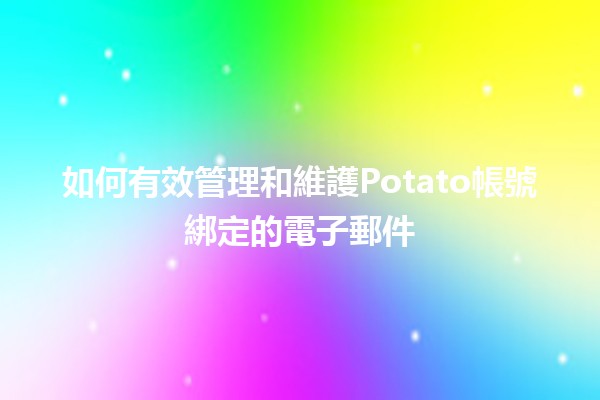 如何有效管理和維護Potato帳號綁定的電子郵件📧