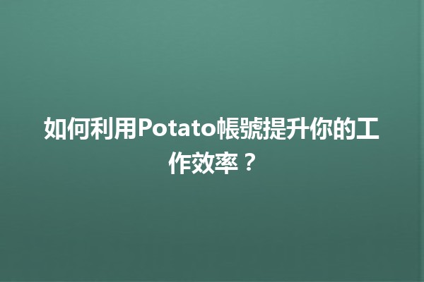 如何利用🏆Potato帳號提升你的工作效率？