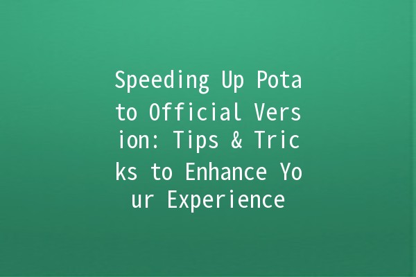 Speeding Up Potato Official Version: Tips & Tricks to Enhance Your Experience 🚀🥔